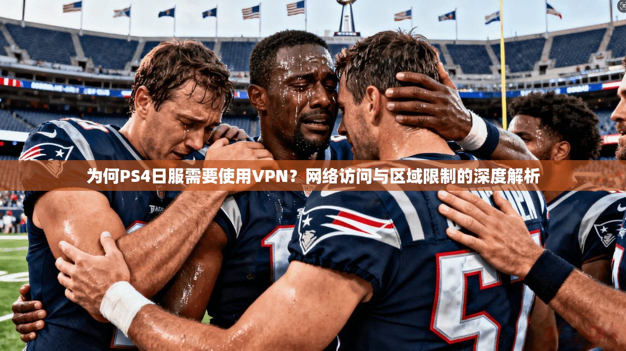 为何PS4日服需要使用VPN？网络访问与区域限制的深度解析