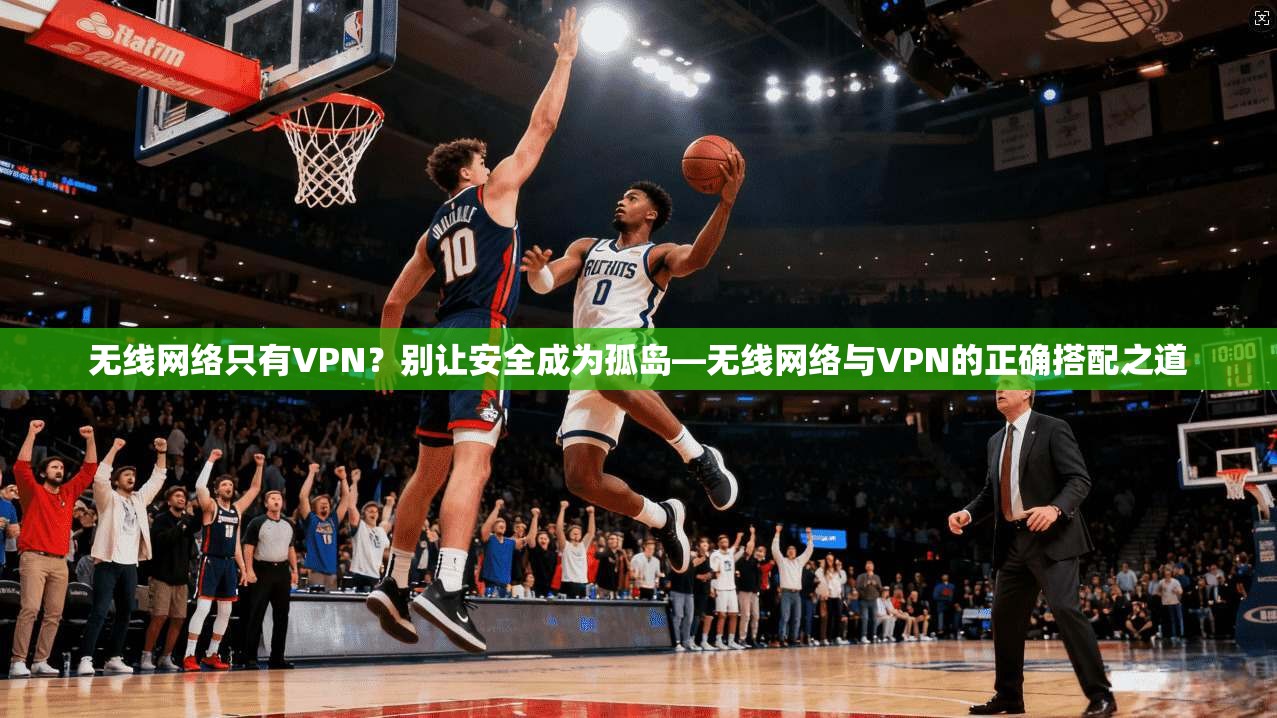 无线网络只有VPN？别让安全成为孤岛—无线网络与VPN的正确搭配之道