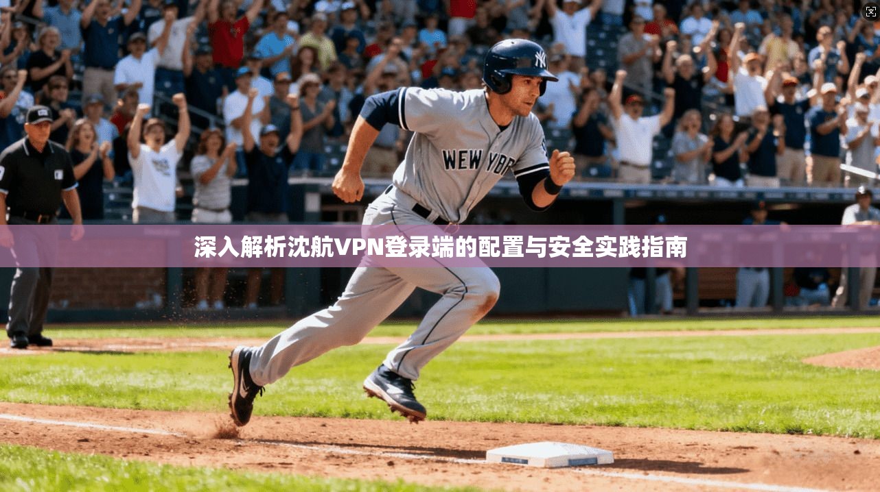 深入解析沈航VPN登录端的配置与安全实践指南