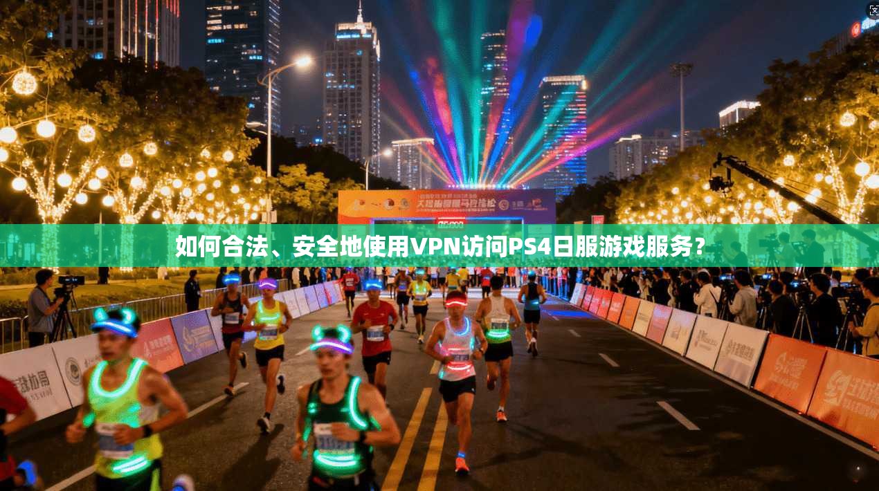 如何合法、安全地使用VPN访问PS4日服游戏服务？