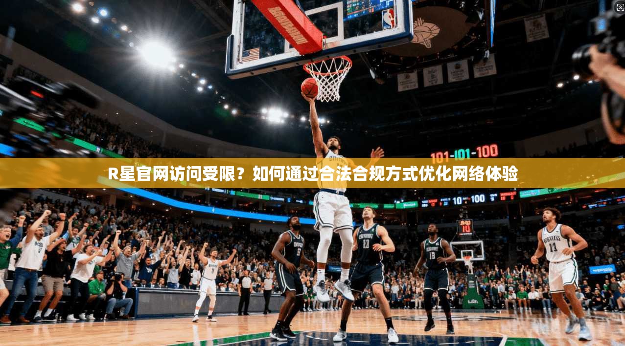 R星官网访问受限？如何通过合法合规方式优化网络体验