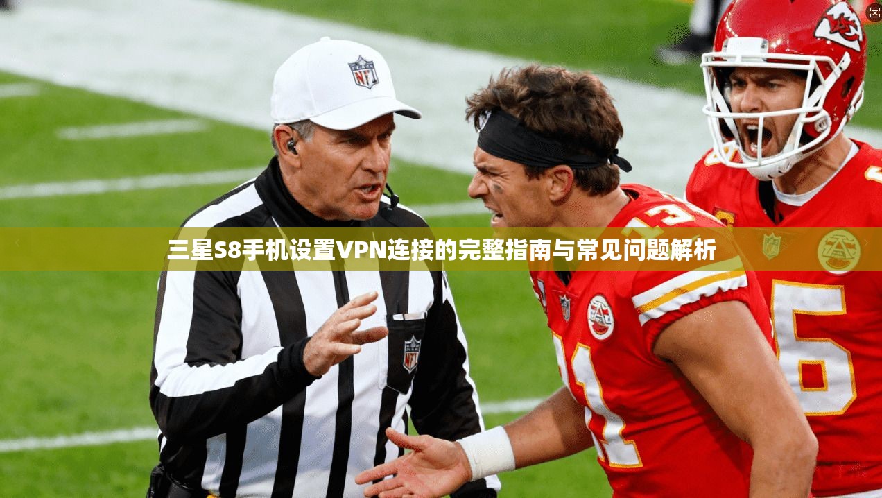 三星S8手机设置VPN连接的完整指南与常见问题解析