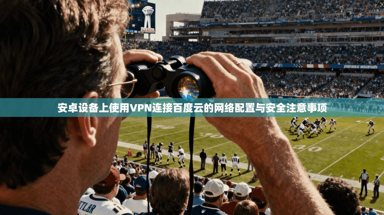 安卓设备上使用VPN连接百度云的网络配置与安全注意事项