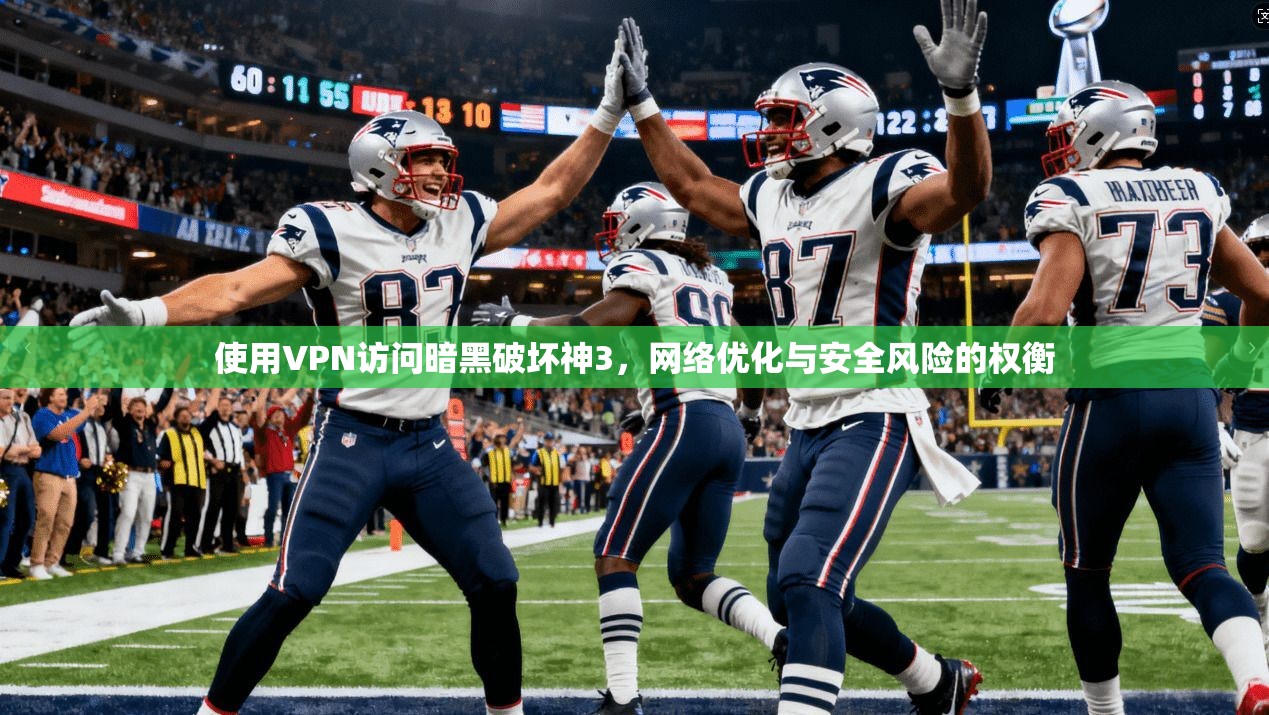 使用VPN访问暗黑破坏神3，网络优化与安全风险的权衡