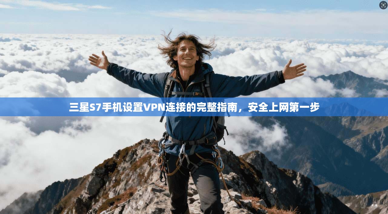 三星S7手机设置VPN连接的完整指南，安全上网第一步