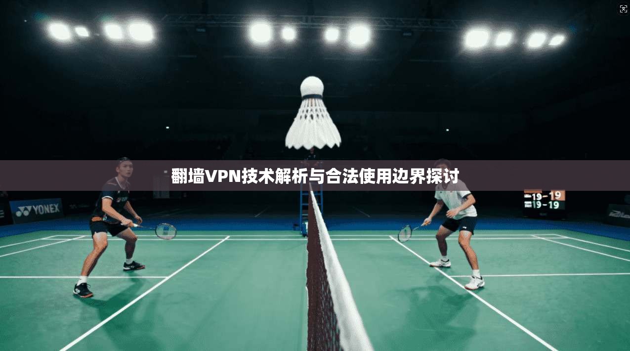 翻墙VPN技术解析与合法使用边界探讨
