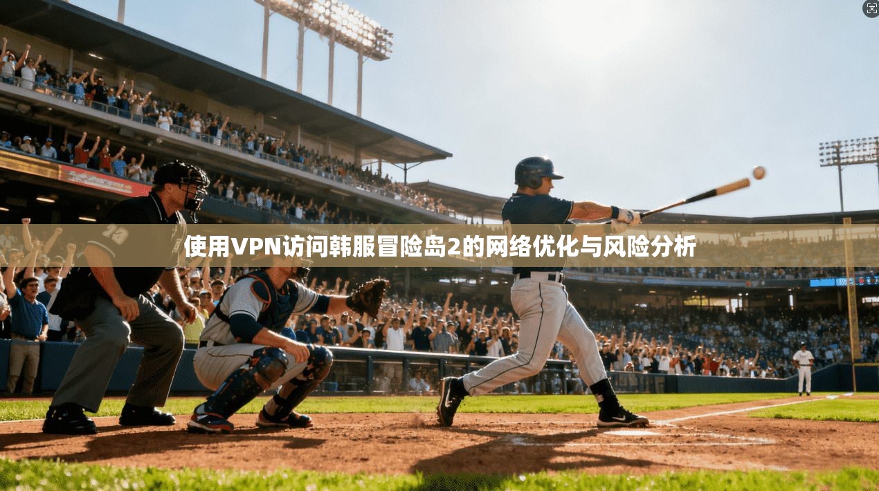 使用VPN访问韩服冒险岛2的网络优化与风险分析