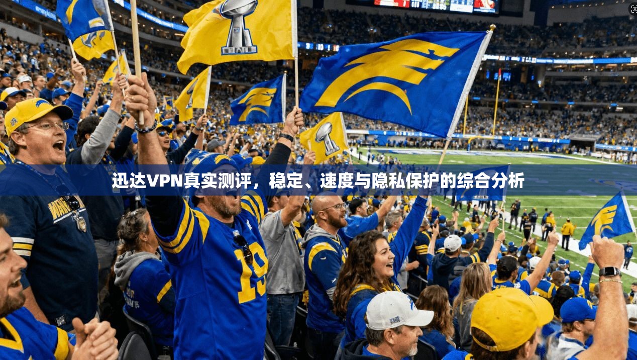 迅达VPN真实测评，稳定、速度与隐私保护的综合分析