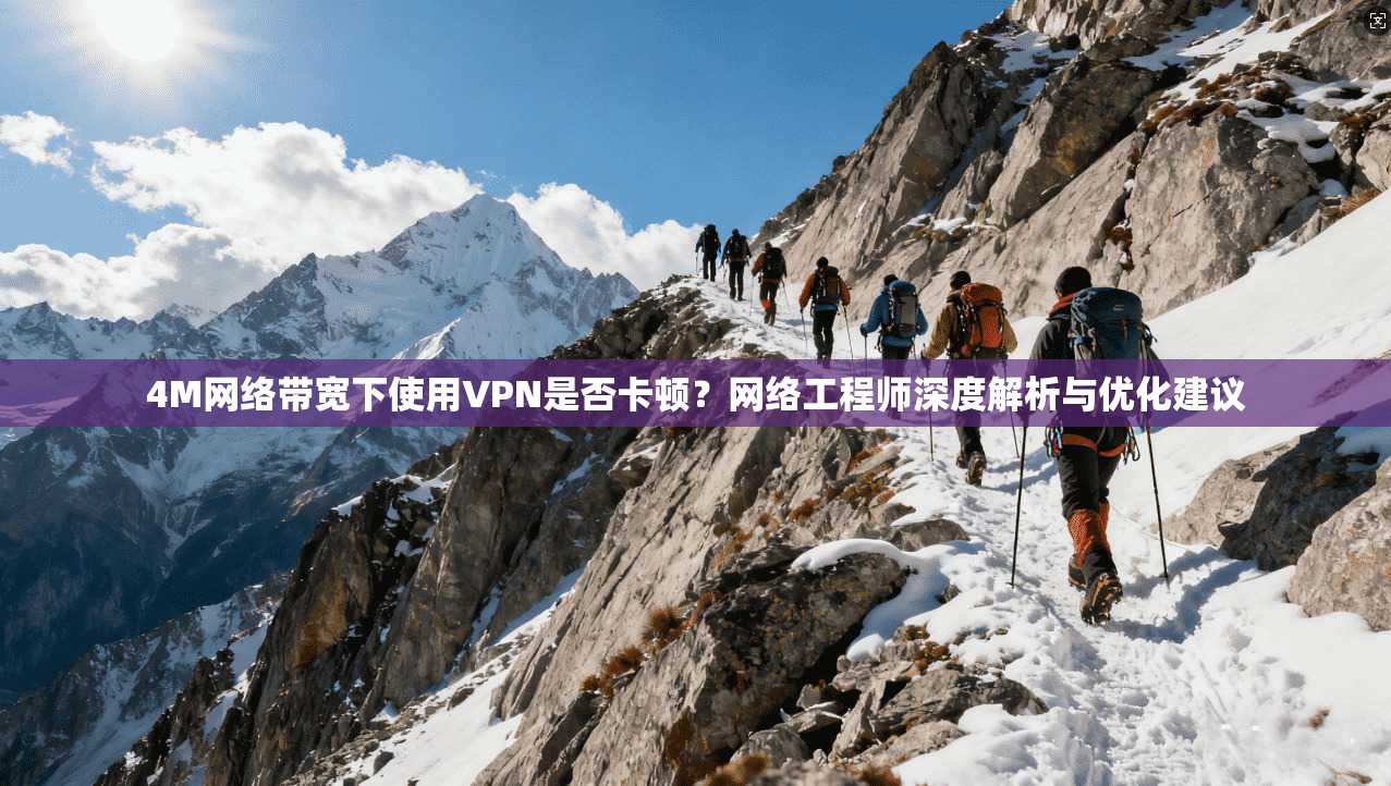 4M网络带宽下使用VPN是否卡顿？网络工程师深度解析与优化建议