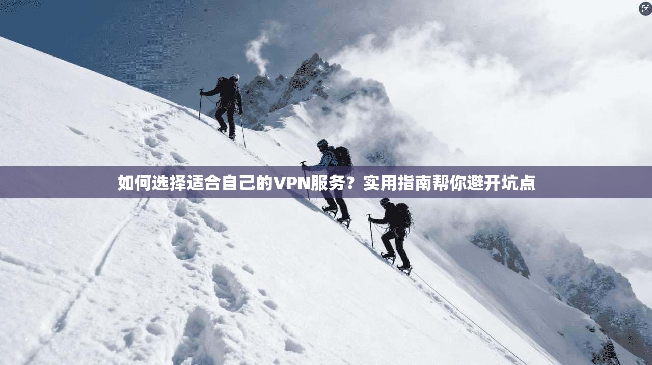 如何选择适合自己的VPN服务？实用指南帮你避开坑点