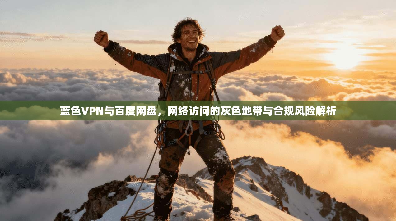 蓝色VPN与百度网盘，网络访问的灰色地带与合规风险解析