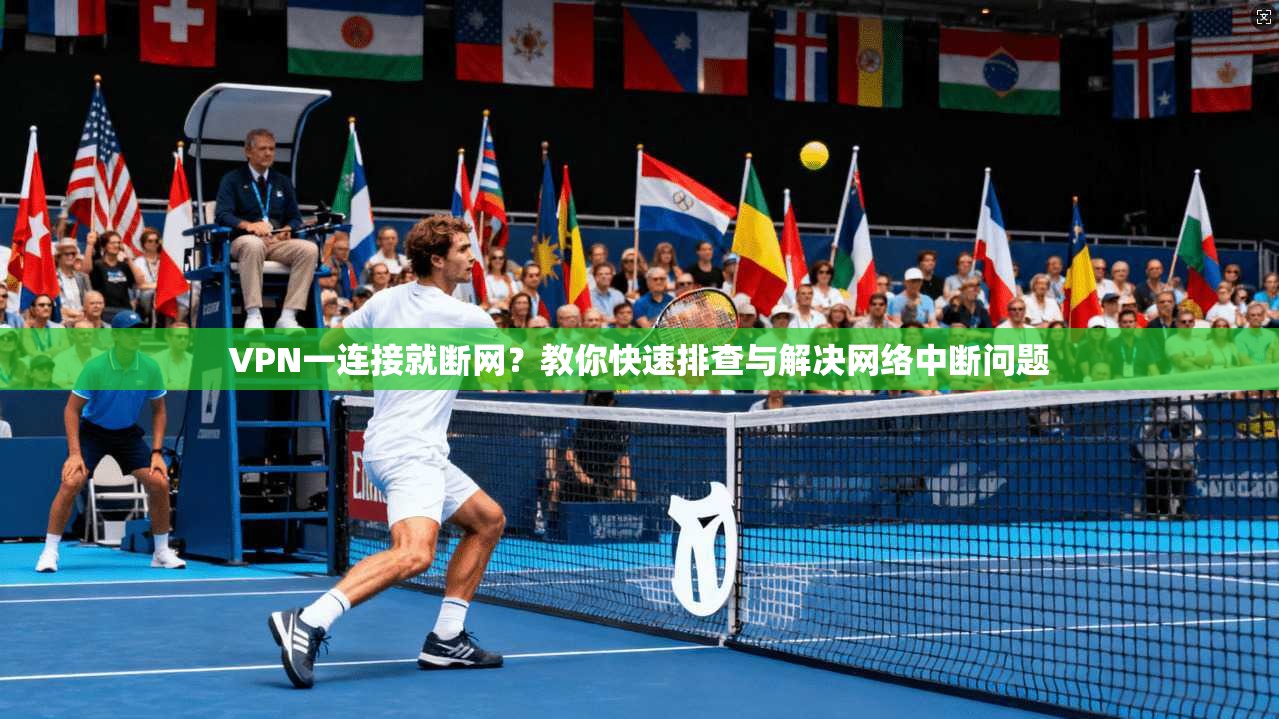 VPN一连接就断网？教你快速排查与解决网络中断问题
