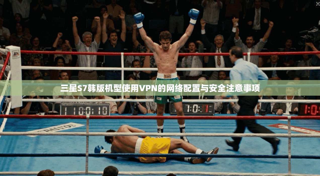 三星S7韩版机型使用VPN的网络配置与安全注意事项