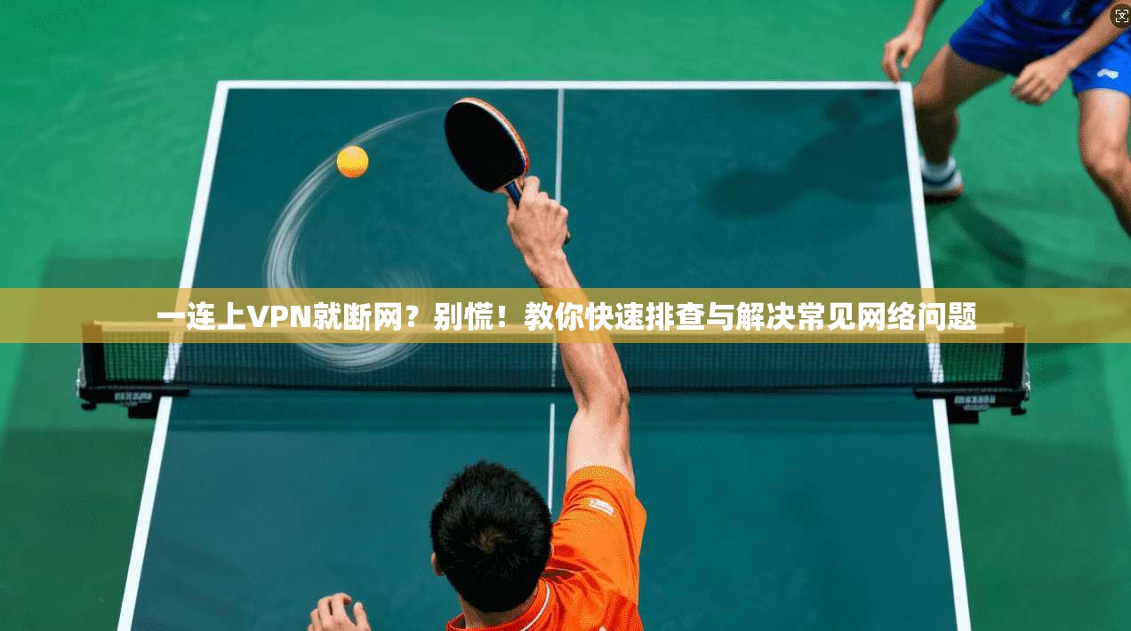 一连上VPN就断网？别慌！教你快速排查与解决常见网络问题