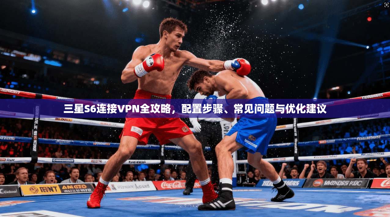 三星S6连接VPN全攻略，配置步骤、常见问题与优化建议