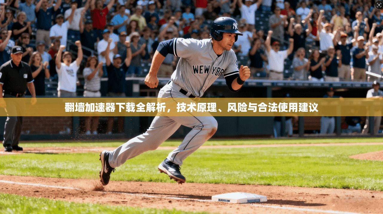 翻墙加速器下载全解析，技术原理、风险与合法使用建议