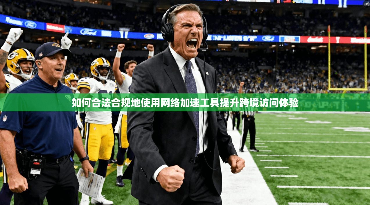 如何合法合规地使用网络加速工具提升跨境访问体验