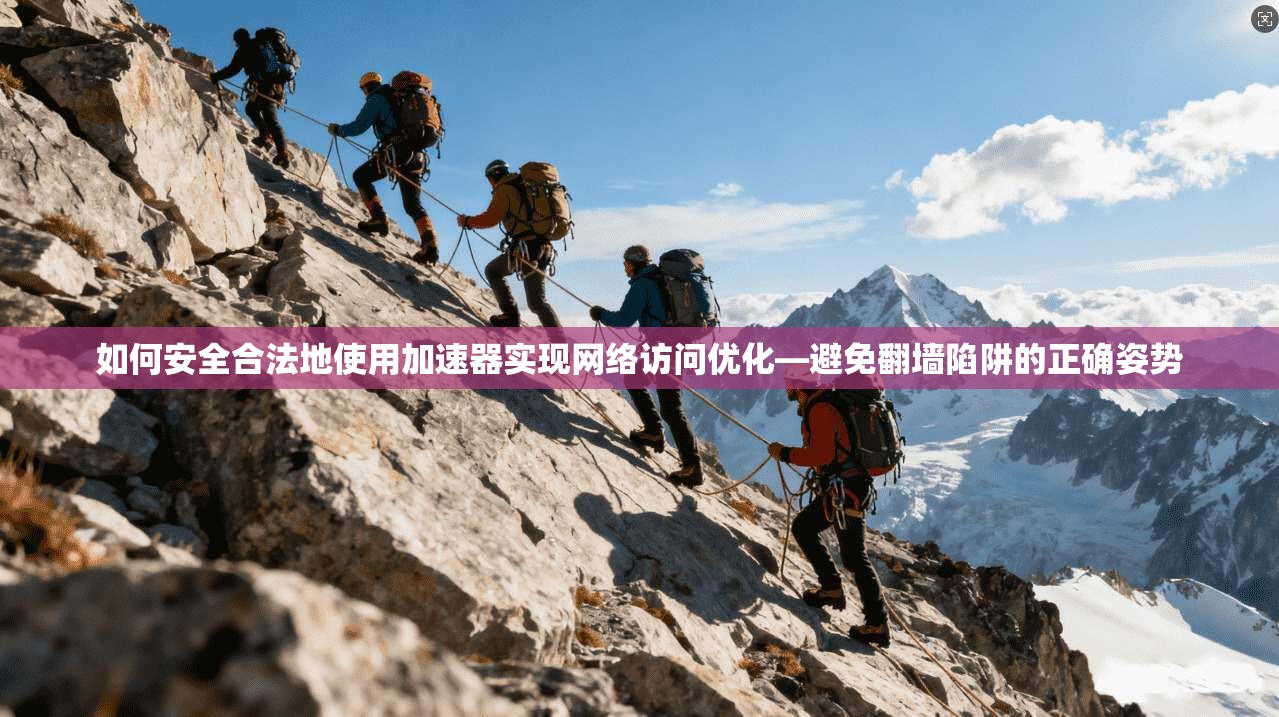 如何安全合法地使用加速器实现网络访问优化—避免翻墙陷阱的正确姿势