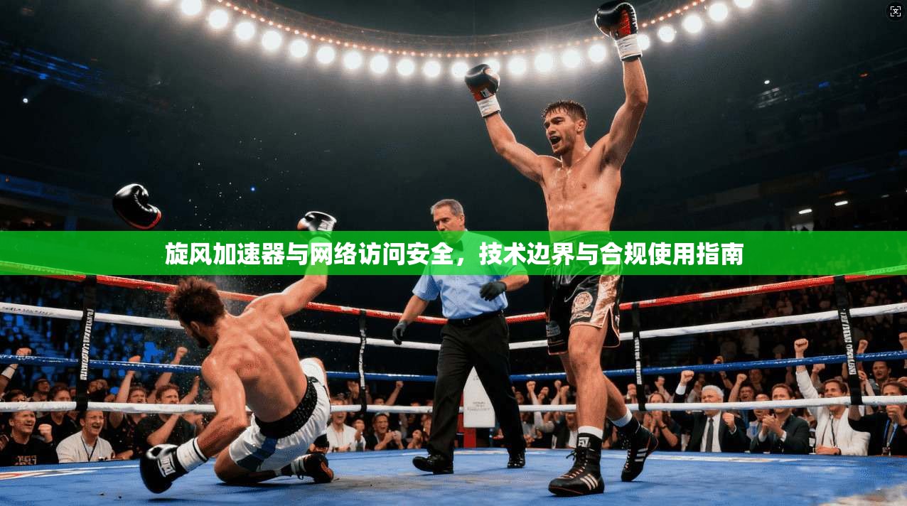 旋风加速器与网络访问安全，技术边界与合规使用指南