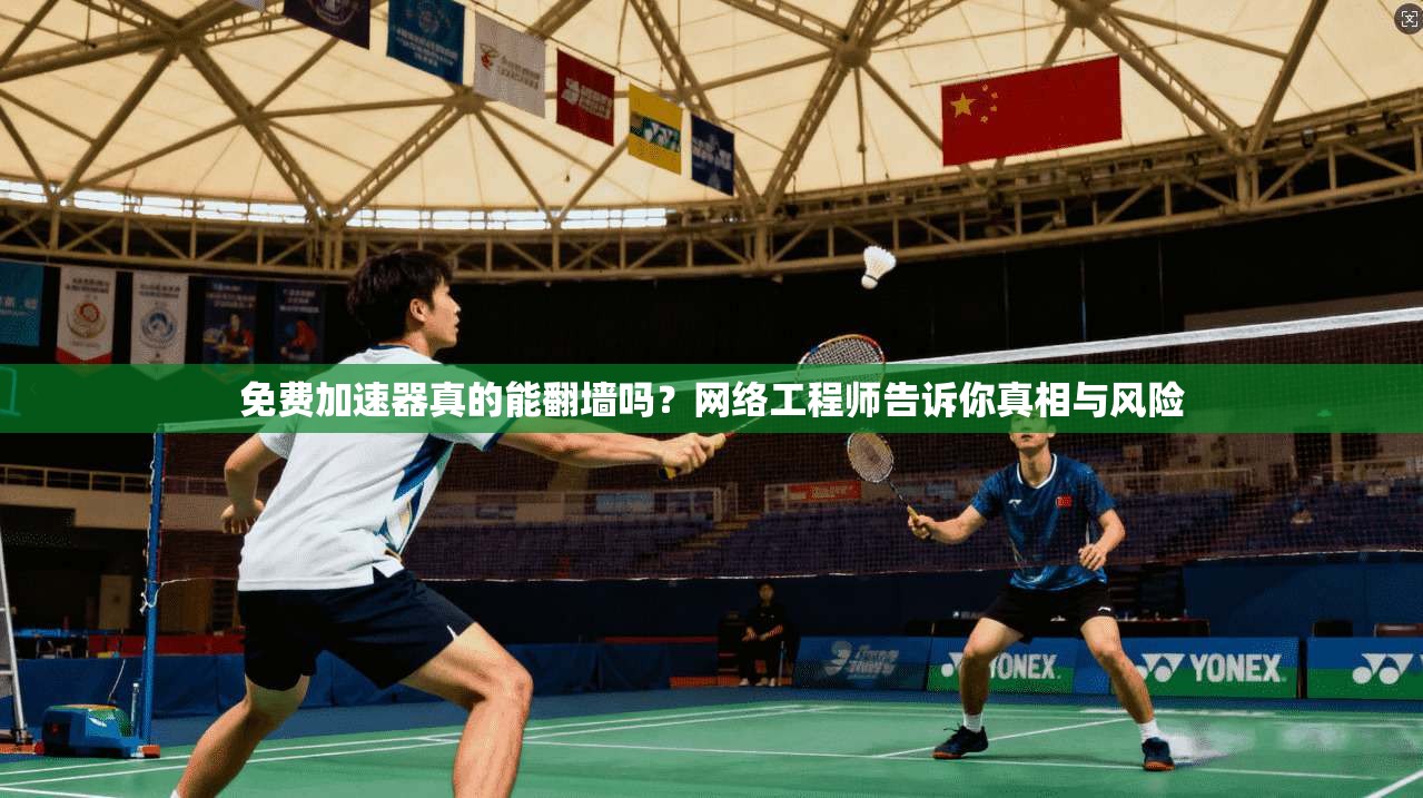 免费加速器真的能翻墙吗？网络工程师告诉你真相与风险