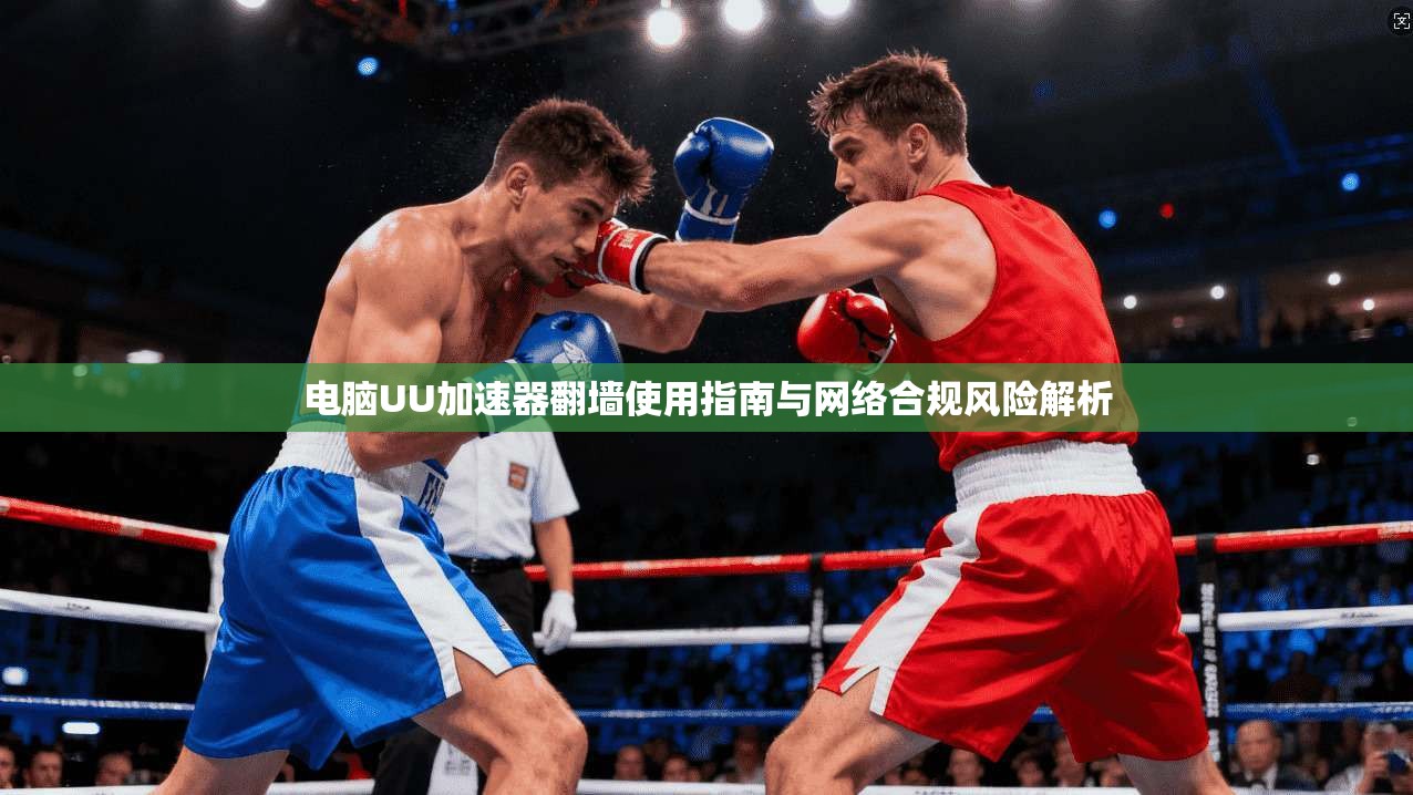 电脑UU加速器翻墙使用指南与网络合规风险解析