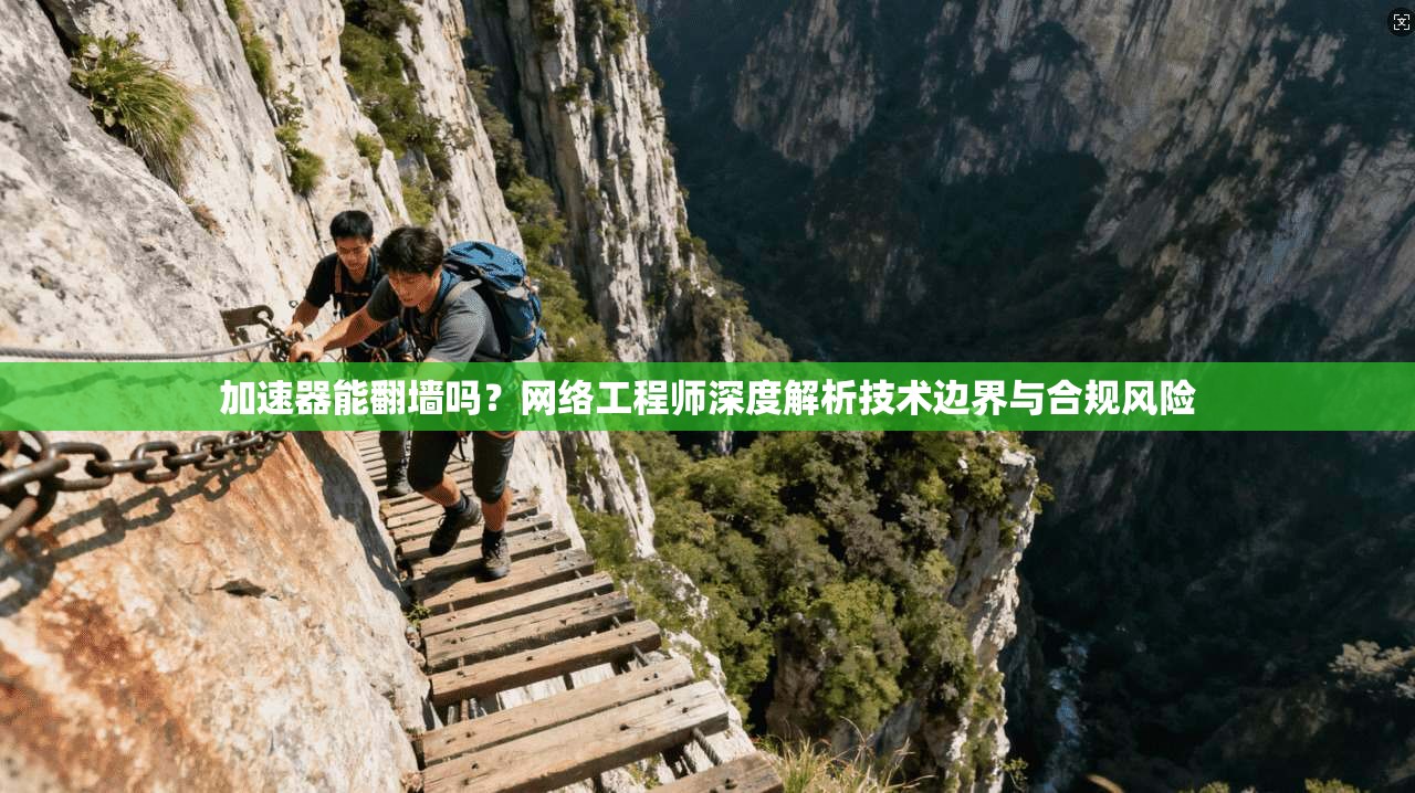 加速器能翻墙吗？网络工程师深度解析技术边界与合规风险