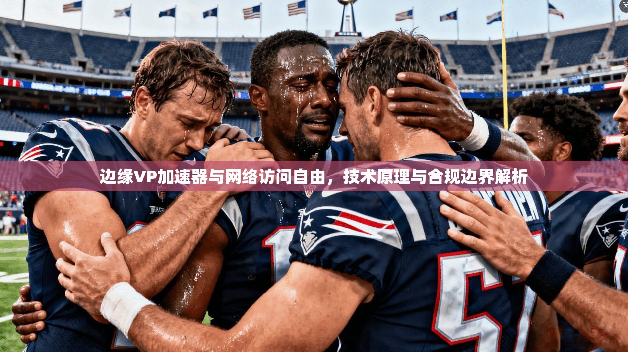 边缘VP加速器与网络访问自由，技术原理与合规边界解析