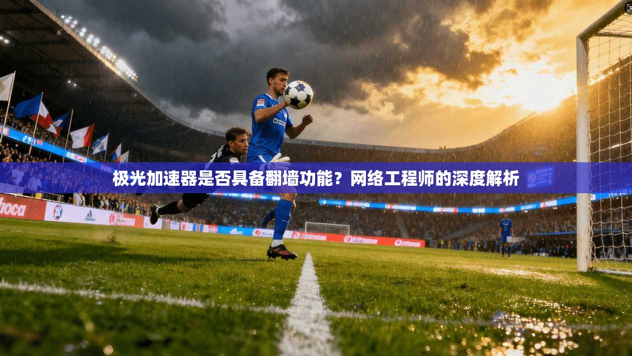 极光加速器是否具备翻墙功能？网络工程师的深度解析