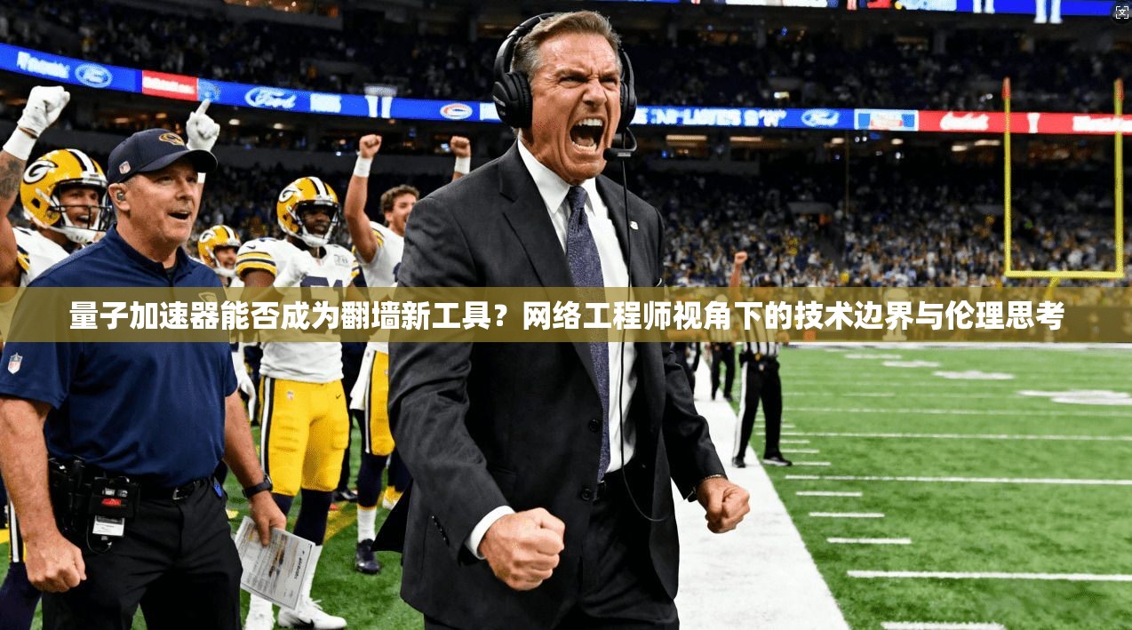 量子加速器能否成为翻墙新工具？网络工程师视角下的技术边界与伦理思考