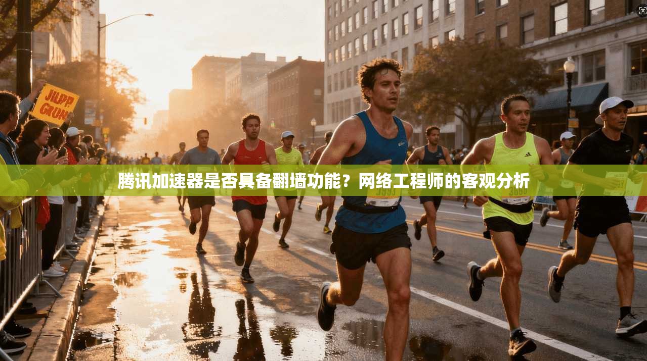 腾讯加速器是否具备翻墙功能？网络工程师的客观分析