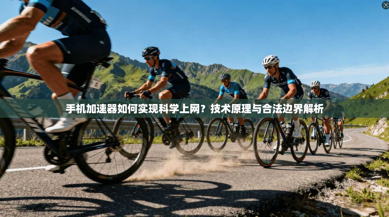 手机加速器如何实现科学上网？技术原理与合法边界解析