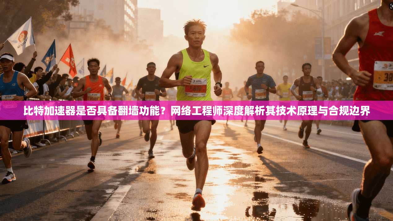 比特加速器是否具备翻墙功能？网络工程师深度解析其技术原理与合规边界