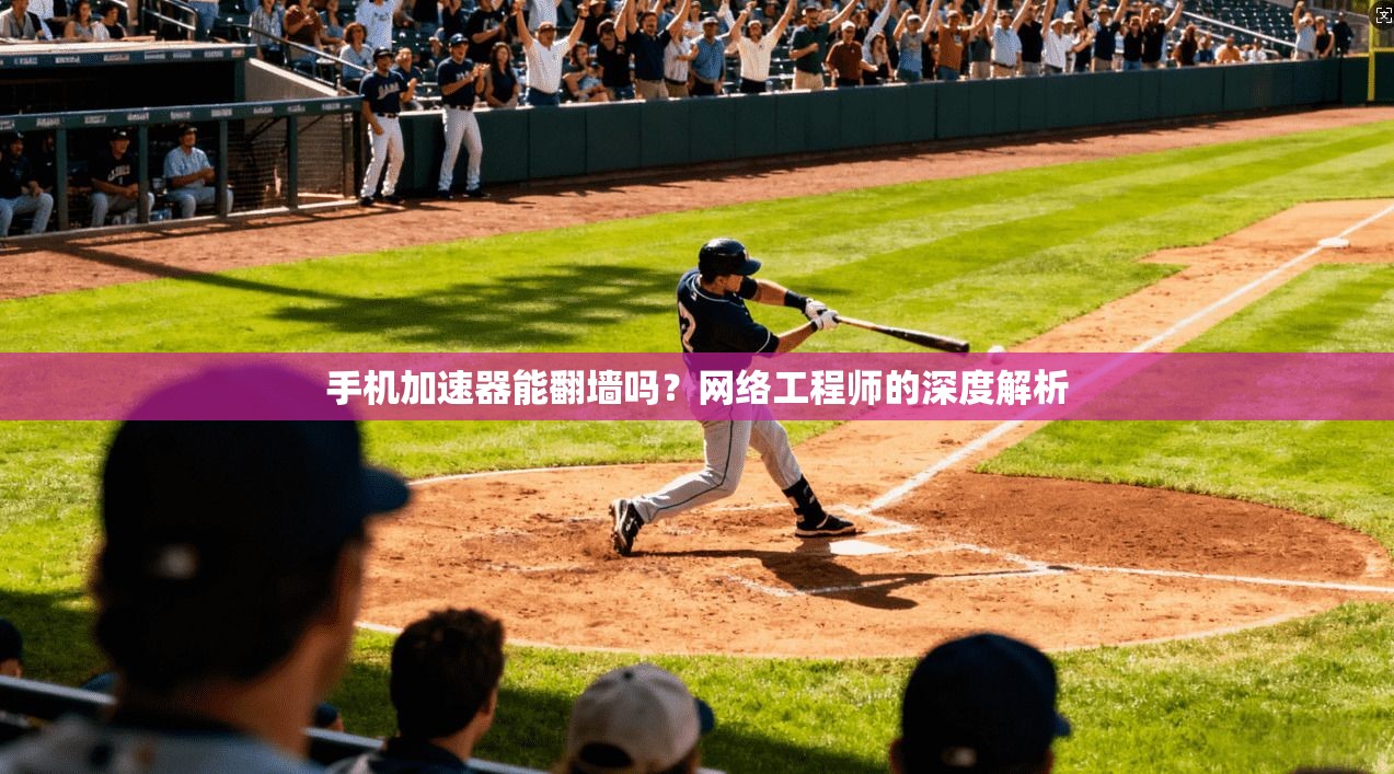 手机加速器能翻墙吗？网络工程师的深度解析