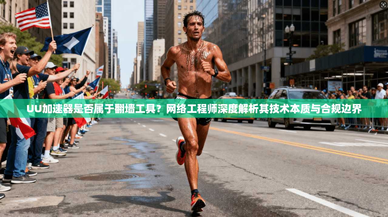 UU加速器是否属于翻墙工具？网络工程师深度解析其技术本质与合规边界