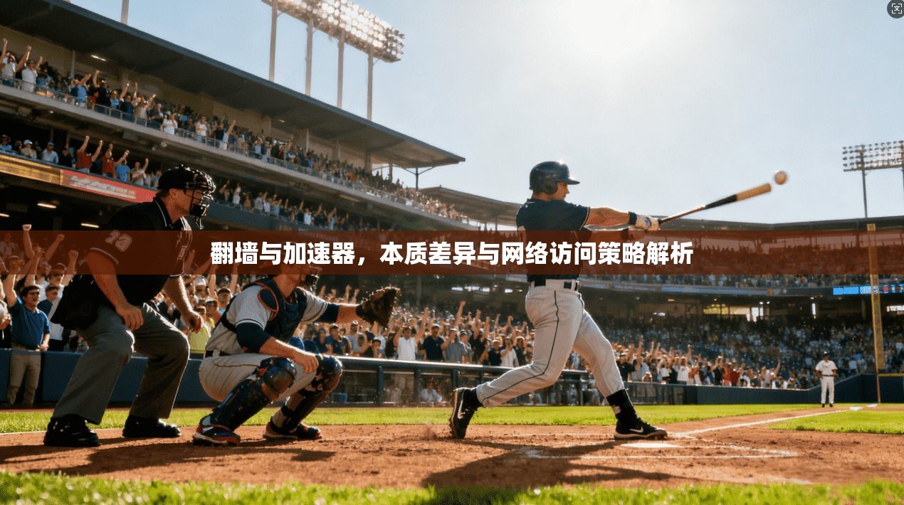 翻墙与加速器，本质差异与网络访问策略解析