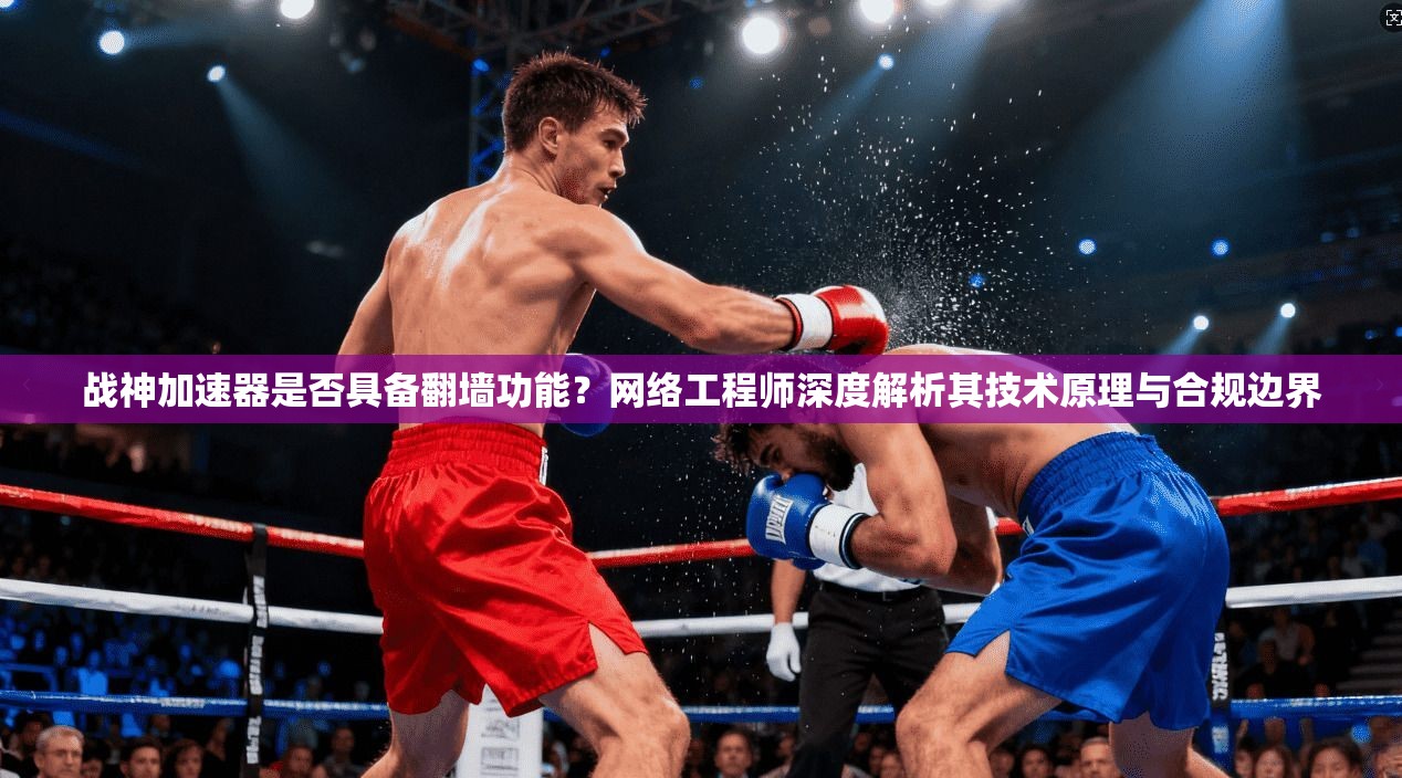 战神加速器是否具备翻墙功能？网络工程师深度解析其技术原理与合规边界