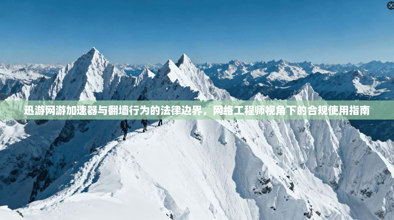 迅游网游加速器与翻墙行为的法律边界，网络工程师视角下的合规使用指南