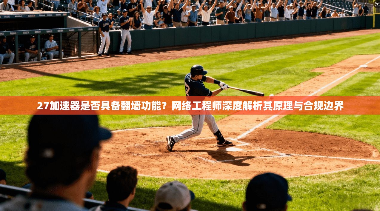 27加速器是否具备翻墙功能？网络工程师深度解析其原理与合规边界