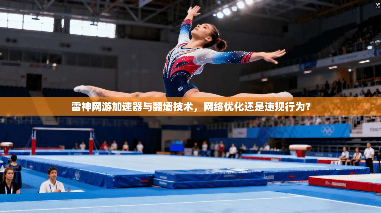 雷神网游加速器与翻墙技术，网络优化还是违规行为？