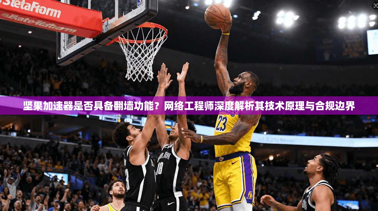 坚果加速器是否具备翻墙功能？网络工程师深度解析其技术原理与合规边界