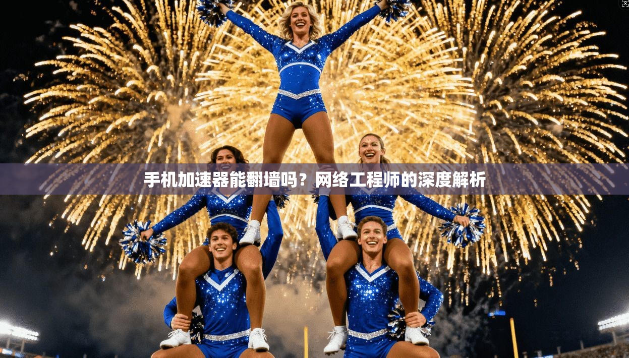 手机加速器能翻墙吗？网络工程师的深度解析