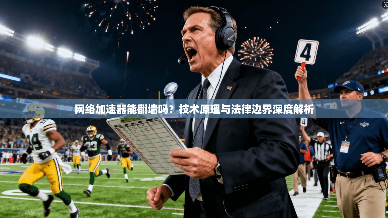 网络加速器能翻墙吗？技术原理与法律边界深度解析