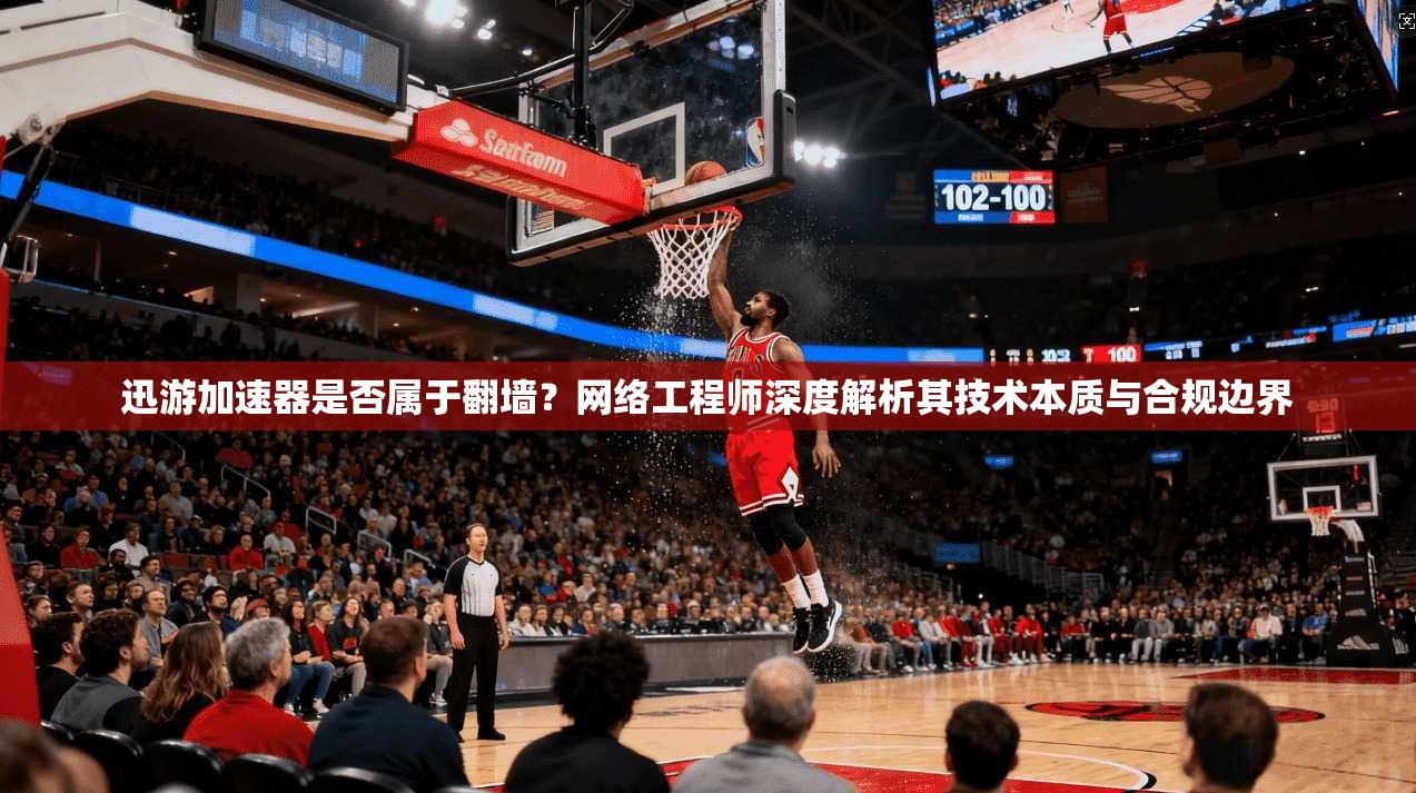 迅游加速器是否属于翻墙？网络工程师深度解析其技术本质与合规边界