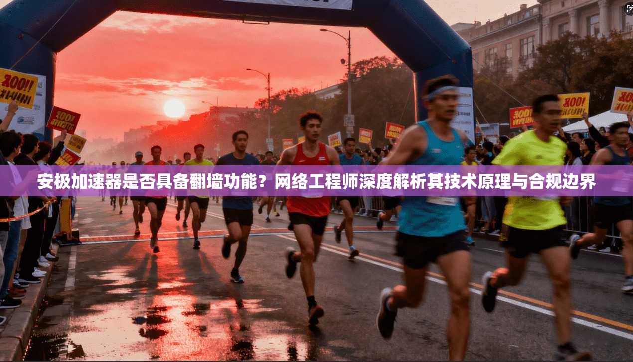 安极加速器是否具备翻墙功能？网络工程师深度解析其技术原理与合规边界