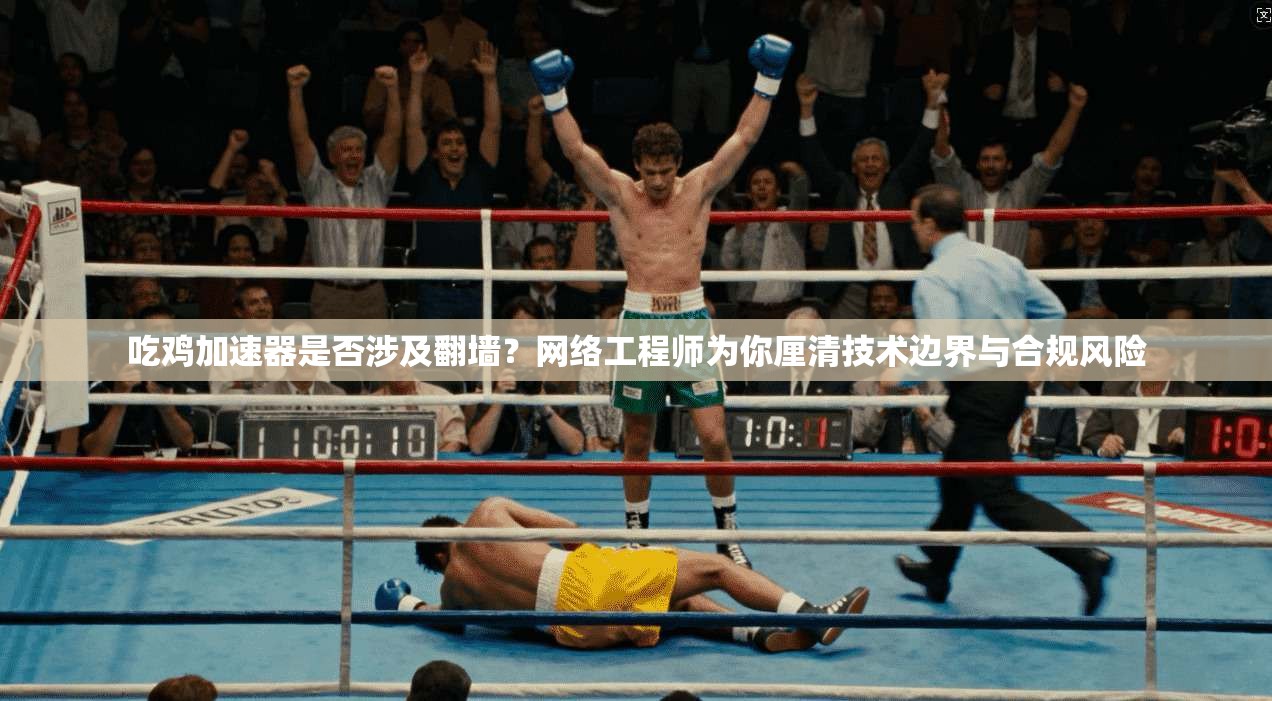 吃鸡加速器是否涉及翻墙？网络工程师为你厘清技术边界与合规风险