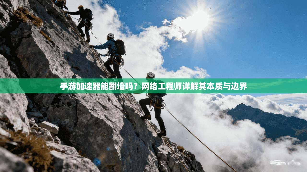手游加速器能翻墙吗？网络工程师详解其本质与边界