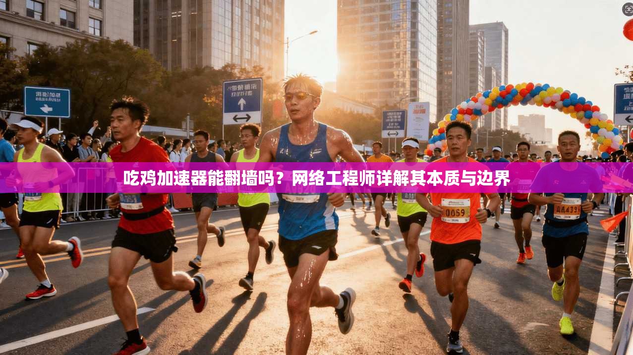吃鸡加速器能翻墙吗？网络工程师详解其本质与边界