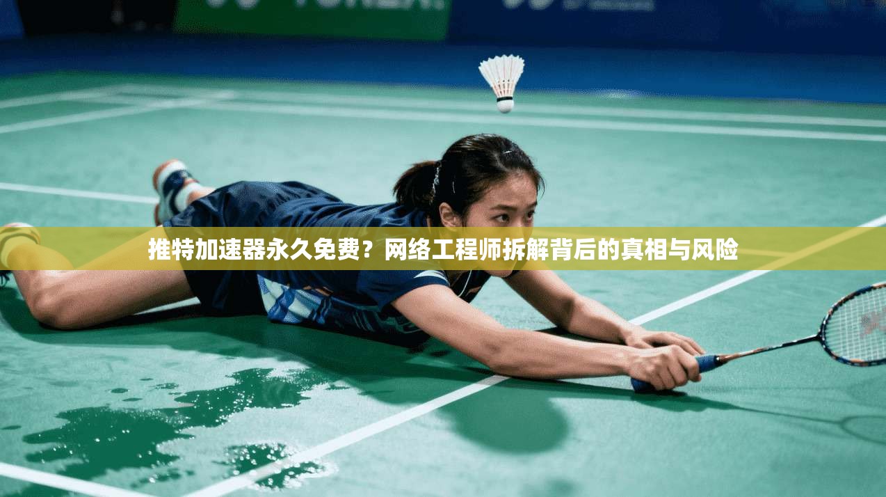 推特加速器永久免费？网络工程师拆解背后的真相与风险