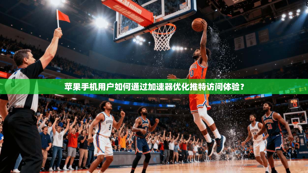 苹果手机用户如何通过加速器优化推特访问体验？