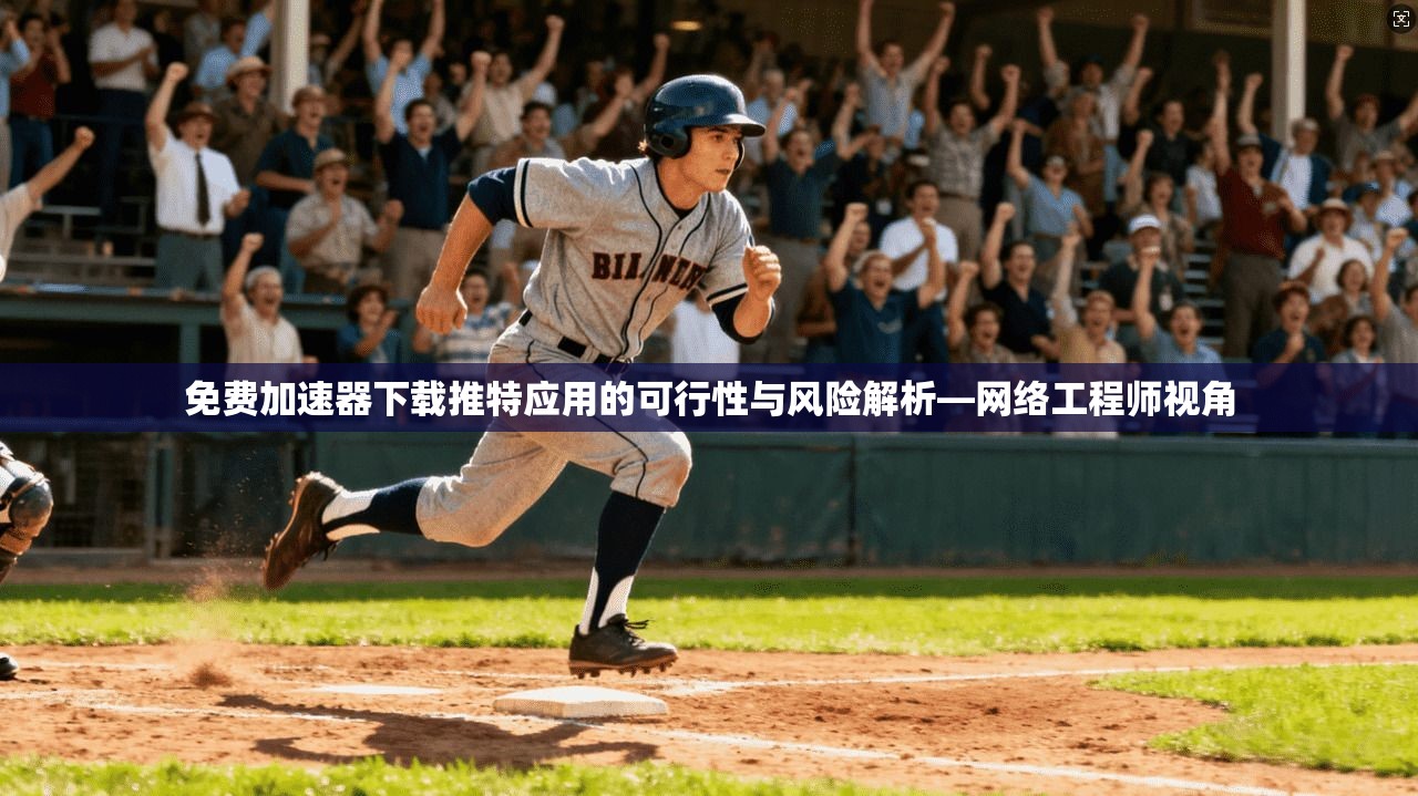 免费加速器下载推特应用的可行性与风险解析—网络工程师视角